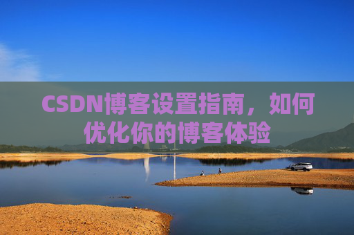 CSDN博客设置指南，如何优化你的博客体验