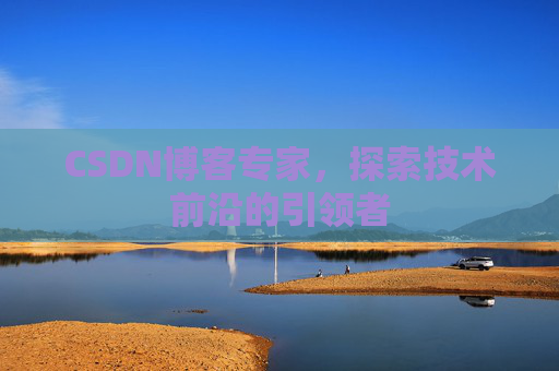 CSDN博客专家，探索技术前沿的引领者